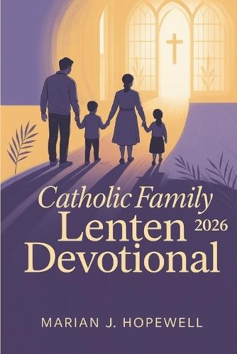 Catholic Family Lenten Devotional 2026: 40 Days of Prayers, Daily Reflections, and Activities for a Meaningful Holy Week