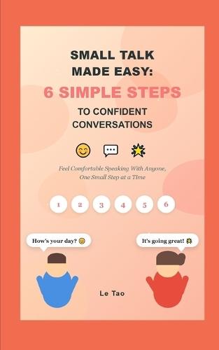 Small Talk Made Easy: 6 Simple Steps to Confident Conversations: Feel Comfortable Speaking With Anyone, One Small Step at a Time