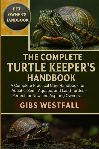 The Complete Turtle Keeper's Handbook: A Complete Practical Care Handbook for Aquatic, Semi-Aquatic, and Land Turtles-Perfect for New and Aspiring Owners.