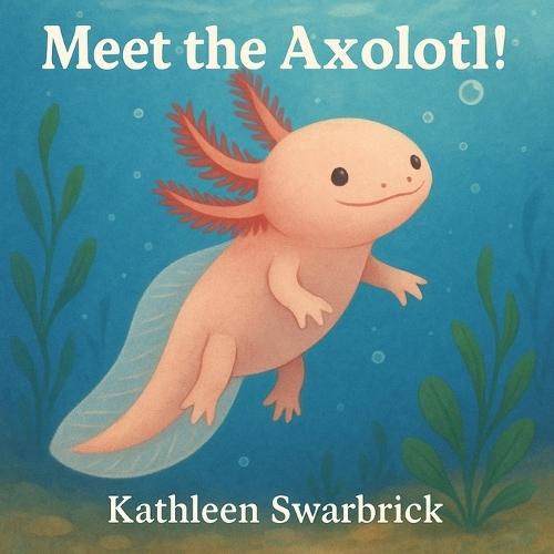 Meet the Axolotl!: A Fun and Educational Science Book for Kids about an unusual animal