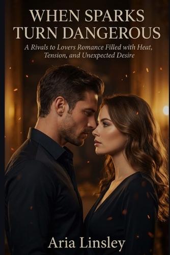 When Sparks Turn Dangerous: A Rivals to Lovers Romance Filled with Heat, Tension, and Unexpected Desire
