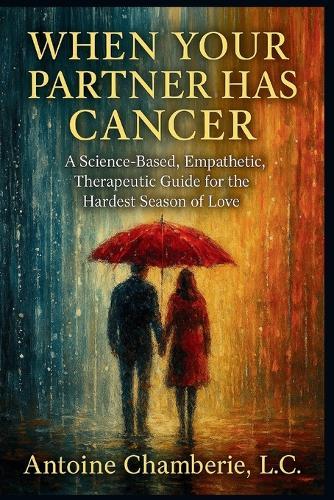 When Your Partner Has Cancer: A Science-Based, Empathetic, Therapeutic Guide for the Hardest Season of Love