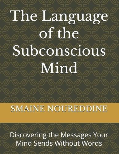 The Language of the Subconscious Mind: Discovering the Messages Your Mind Sends Without Words