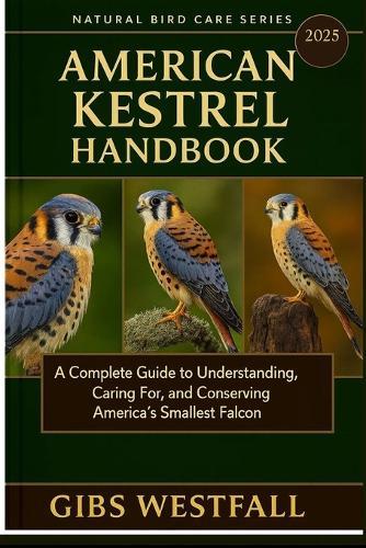 American Kestrel Handbook: A Complete Guide to Understanding, Caring For, and Conserving America's Smallest Falcon.