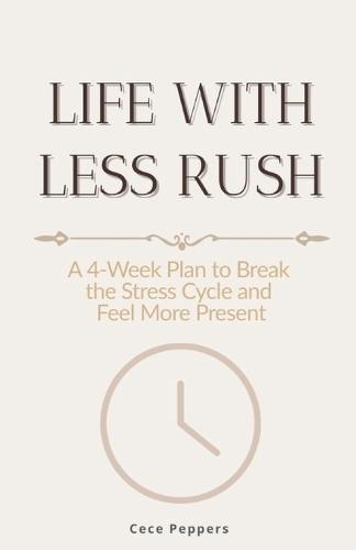 Life With Less Rush: A 4-Week Plan to Break the Stress Cycle and Feel More Present