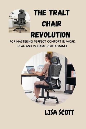 The Tralt Chair Revolution for Mastering Perfect Comfort in Work, Play, and In-Game Performance: A Complete Guide to Posture, Productivity, and Pain-Free Living