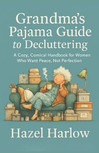 Grandma's Pajama Guide to Decluttering: A Cozy, Comical Handbook for Women Who Want Peace, Not Perfection
