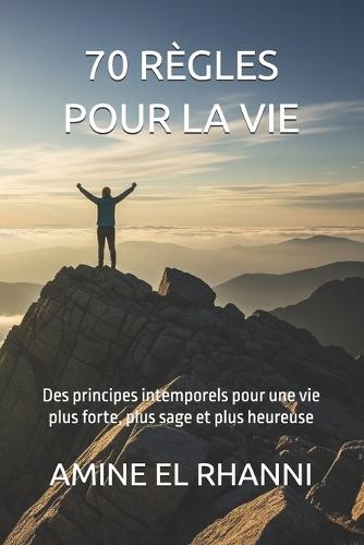 70 règles pour la vie: Des principes intemporels pour une vie plus forte, plus sage et plus heureuse