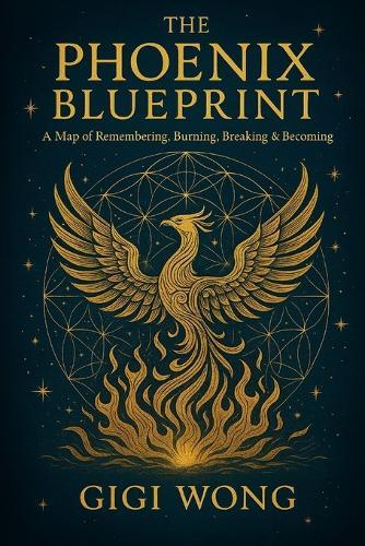 The Phoenix Blueprint: A Map of Remembering, Burning, Breaking, Rising & Becoming