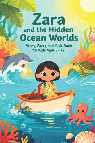 Zara and the Hidden Ocean Worlds: Story, Facts, and Quiz Book for Kids Ages 7-12: Educational undersea adventure stories with fun facts and quizzes about coral reefs, deep-sea creatures, glowing fish, underwater caves, and sunken mysteries
