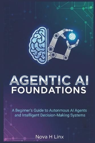 Agentic AI Foundations: A Beginner's Guide to Autonomous AI Agents and Intelligent Decision-Making Systems