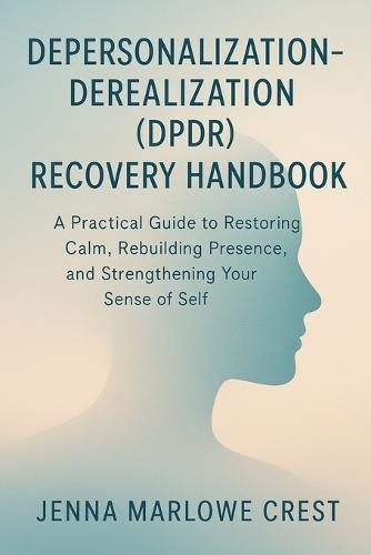 Depersonalization-Derealization (DPDR) Recovery Handbook: A Practical Guide to Restoring Calm, Rebuilding Presence, and Strengthening Your Sense of Self