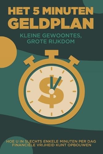 Het 5 minuten geldplan: Kleine gewoontes, grote rijkdom: Hoe u in slechts enkele minuten per dag financiële vrijheid kunt opbouwen