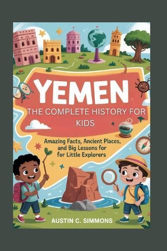 Yemen: The Complete History for Kids: Amazing Facts, Ancient Places, and Big Lessons for Little Explorers