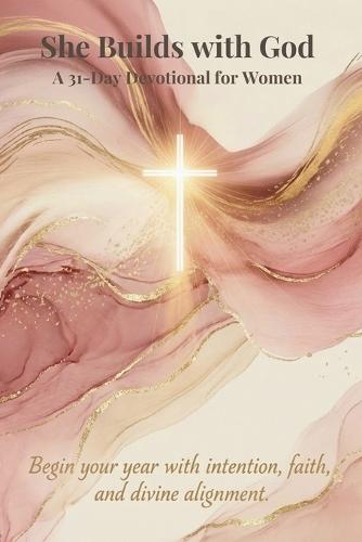 She Builds With God: A 31-Day Devotional For Women - Begin Your Year With Intention, Faith and Divine Alignment