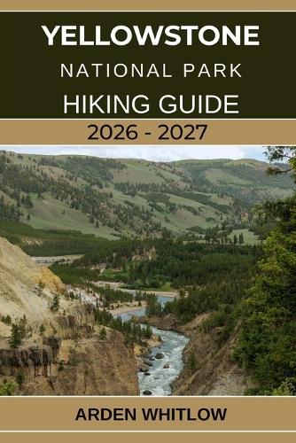 Yellowstone National Park Hiking Guide 2026 - 2027: A Step-by-Step Hiking Companion to Yellowstone's Iconic Trails, Scenic Peaks, and Hidden Wilderness Paths