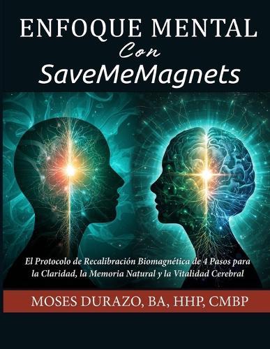 Enfoque Mental Con SaveMeMagnets: El Protocolo de Recalibración Biomagnética de 4 Pasos para la Claridad, la Memoria Natural y la Vitalidad Cerebral
