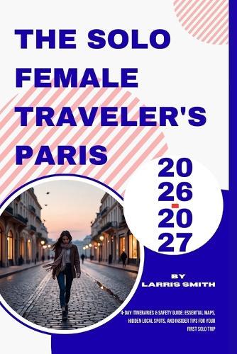 The Solo Female Traveler's Paris 2026-2027: 4-Day Itineraries & Safety Guide: Essential Maps, Hidden Local Spots, and Insider Tips for Your First Solo Trip