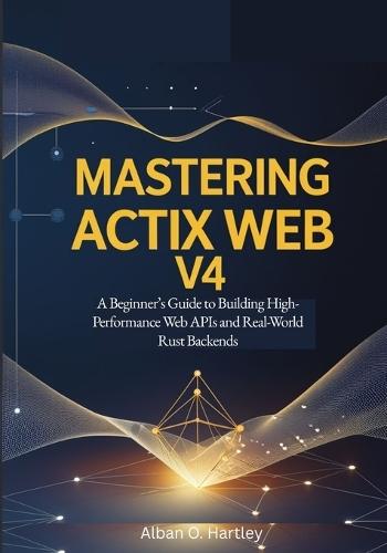 Mastering Actix Web v4: A Beginner's Guide to Building High-Performance Web APIs and Real-World Rust Backends