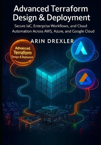 Advanced Terraform Design & Deployment: Secure IaC, Enterprise Workflows, and Cloud Automation Across AWS, Azure, and Google Cloud