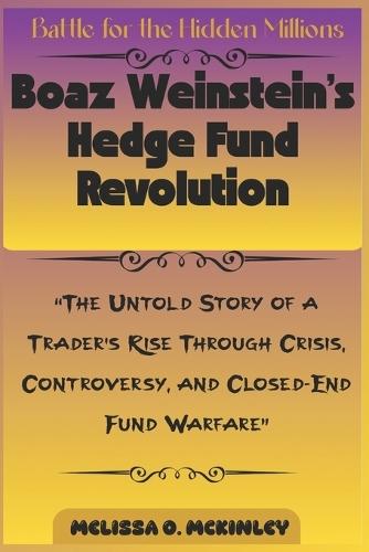 Battle for the Hidden Millions: Boaz Weinstein's Hedge Fund Revolution: ""The Untold Story of a Trader's Rise Through Crisis, Controversy, and Closed-End Fund Warfare""