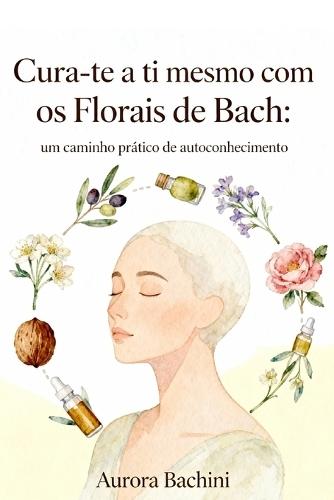 Cura-te a ti mesmo com os Florais de Bach: um caminho prático de autoconhecimento