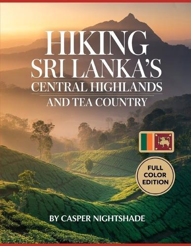 Hiking Sri Lanka's Central Highlands and Tea Country: Scenic Trails, Misty Mountains and Cultural Treks for Adventurous Travelers