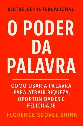 O Poder Da Palavra: Como Usar a Palavra Para Atrair Riqueza, Oportunidades e Felicidade