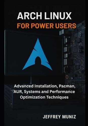Arch Linux for Power Users: Advanced Installation, Pacman, AUR, Systems and Performance Optimization Techniques