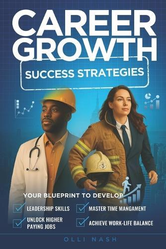 Career Growth Success Strategies: Your Blueprint to Develop Leadership Skills, Master Time Management, Unlock Higher Paying Jobs, Achieve Work-Life Balance