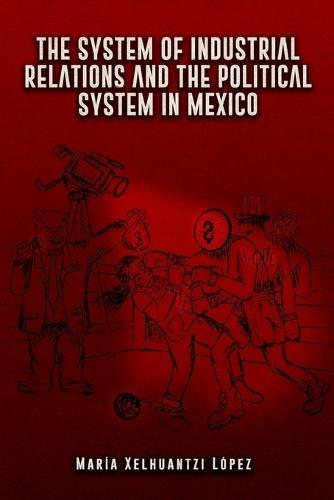 The System of Industrial Relations and the Political System in Mexico