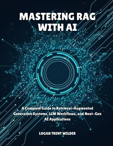 Mastering Rag with AI: A Complete Guide to Retrieval-Augmented Generation Systems, LLM Workflows, and Next-Gen AI Applications