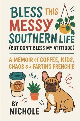 Bless This Messy Southern Life: But Don't Bless My Attitude