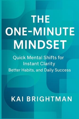 The One-Minute Mindset: Quick Mental Shifts for Instant Clarity, Better Habits, and Daily Success.