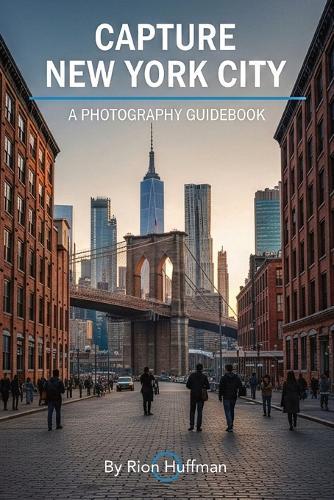 Capture New York City: A Photography Guidebook: Capture Stunning Photos in New York City: The Complete Guide to Top Locations, Gear Tips, Editing Techniques, and Photo Walks