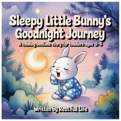 Sleepy Little Bunny's Goodnight Journey: A Calming Bedtime Story for Toddlers Ages 2-5 About Saying Goodnight to Forest Friends Sweet Dreams Picture Book for Kids