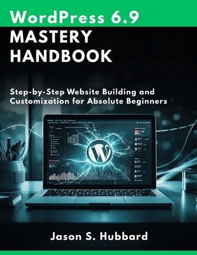 WordPress 6.9 Mastery Handbook: Step-by-Step Website Building and Customization for Absolute Beginners