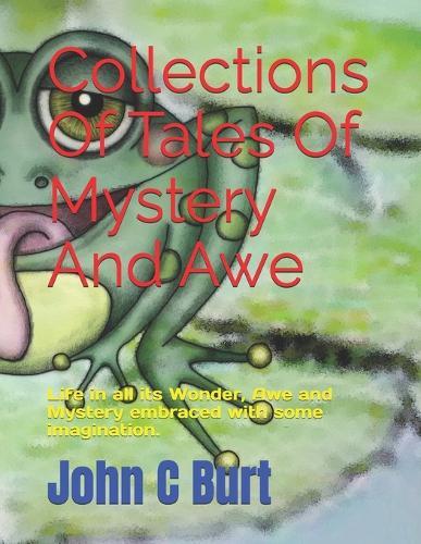 Collections Of Tales Of Mystery And Awe: Life in all its Wonder, Awe and Mystery embraced with some imagination.