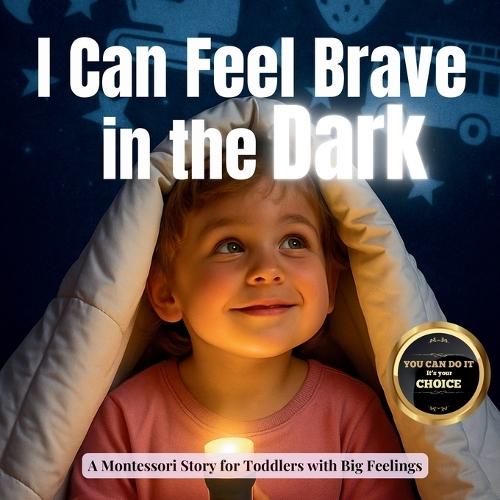 I Can Feel Brave in the Dark: A calm Montessori story for toddlers who are scared of the dark and full of night time worries