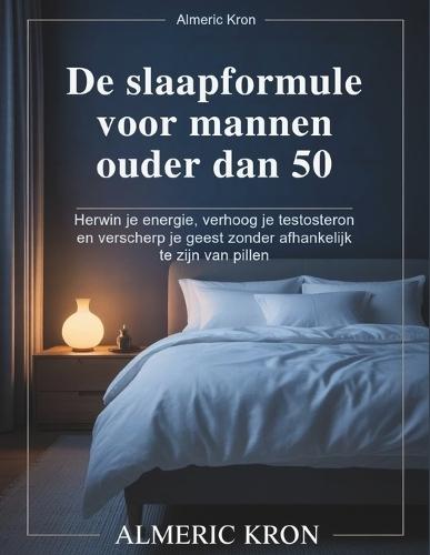 De slaapformule voor mannen ouder dan 50: Herwin je energie, verhoog je testosteron en verscherp je geest zonder afhankelijk te zijn van pillen