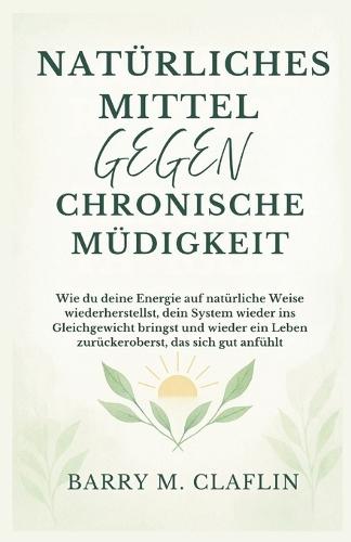 Natürliches Mittel Gegen Chronische Müdigkeit: Wie du deine Energie auf natürliche Weise wiederherstellst, dein System wieder ins Gleichgewicht bringst und wieder ein Leben zurückeroberst, das sich