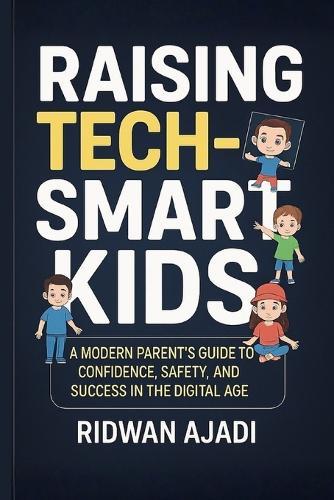Raising Tech-Smart Kids: A Modern Parent's Guide to Confidence, Safety, and Success in the Digital Age