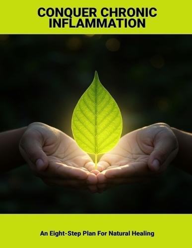 Conquer Chronic Inflammation: An Eight-Step Plan For Natural Healing