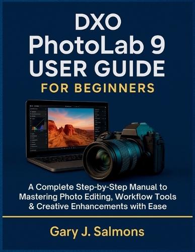DXO Photolab 9 User Guide for Beginners: A Complete Step-by-Step Manual to Mastering Photo Editing, Workflow Tools & Creative Enhancements with Ease