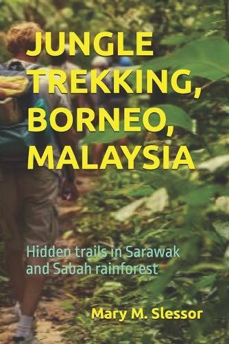 Jungle Trekking, Borneo, Malaysia: Hidden trails in Sarawak and Sabah rainforest