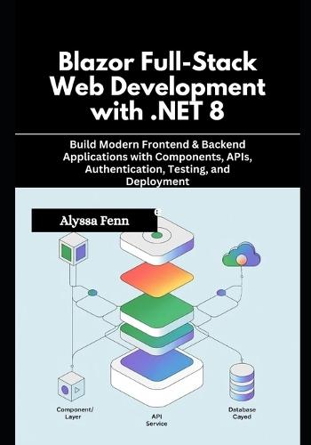 Blazor Full-Stack Web Development with .NET 8: Build Modern Frontend & Backend Applications with Components, APIs, Authentication, Testing, and Deployment