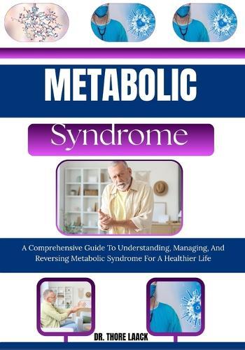 Metabolic Syndrome: A Comprehensive Guide To Understanding, Managing, And Reversing Metabolic Syndrome For A Healthier Life