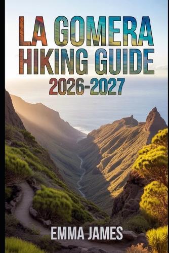 La Gomera Hiking Guide 2026-2027: Trail Profile, Maps, Itineraries, and Hidden Adventures along Spain's Wild Coast