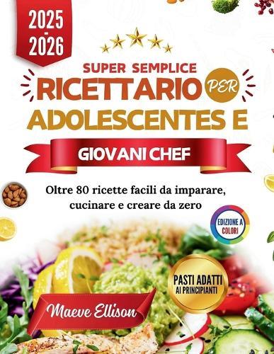 Super Semplice Ricettario Per Adolescentes E Giovani Chef: Oltre 80 ricette facili da imparare, cucinare e creare da zero