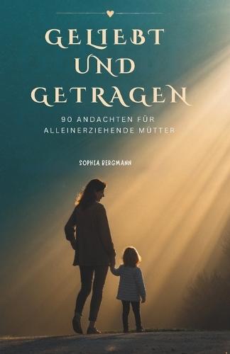 Geliebt Und Getragen: 90 Andachten Für Alleinerziehende Mütter